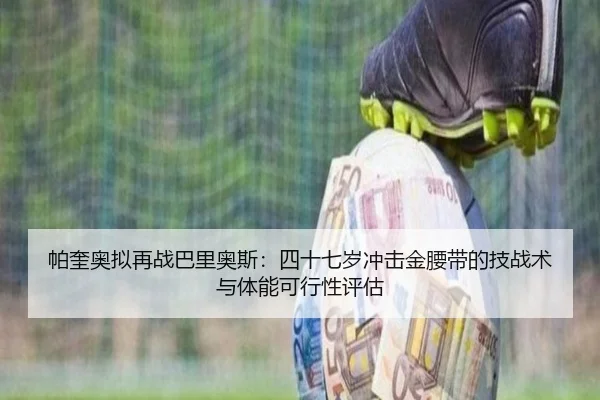 帕奎奥拟再战巴里奥斯：四十七岁冲击金腰带的技战术与体能可行性评估