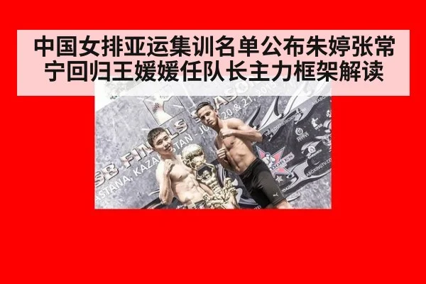 中国女排亚运集训名单公布朱婷张常宁回归王媛媛任队长主力框架解读