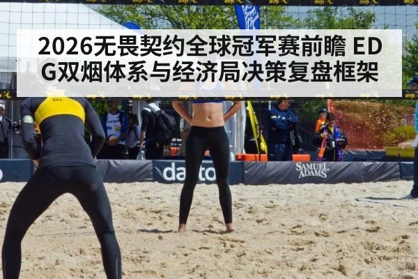 2026无畏契约全球冠军赛前瞻 EDG双烟体系与经济局决策复盘框架