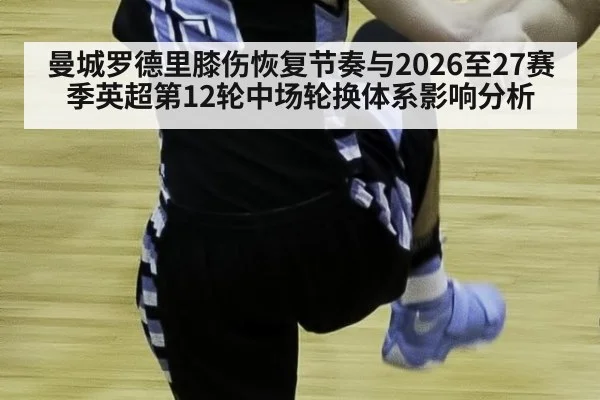 曼城罗德里膝伤恢复节奏与2026至27赛季英超第12轮中场轮换体系影响分析